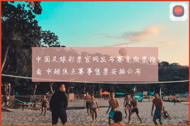 中国足球彩票官网发布赛季购票指南 中超焦点赛事售票安排公布