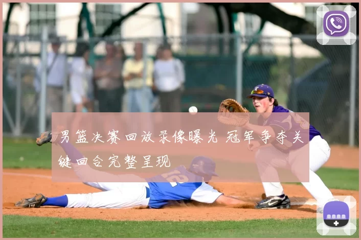 男篮决赛回放录像曝光 冠军争夺关键回合完整呈现