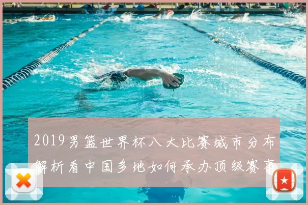 2019男篮世界杯八大比赛城市分布解析看中国多地如何承办顶级赛事