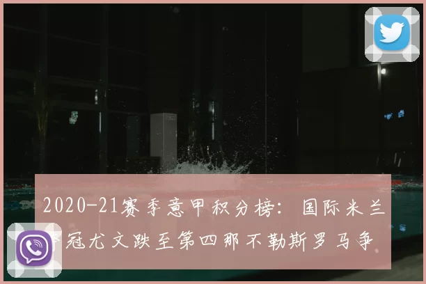 2020-21赛季意甲积分榜:国际米兰夺冠尤文跌至第四那不勒斯罗马争欧冠席位