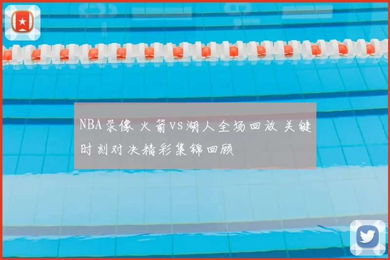 NBA录像 火箭vs湖人全场回放 关键时刻对决精彩集锦回顾