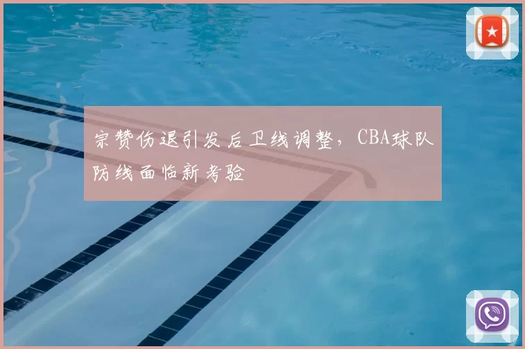 宗赞伤退引发后卫线调整，CBA球队防线面临新考验