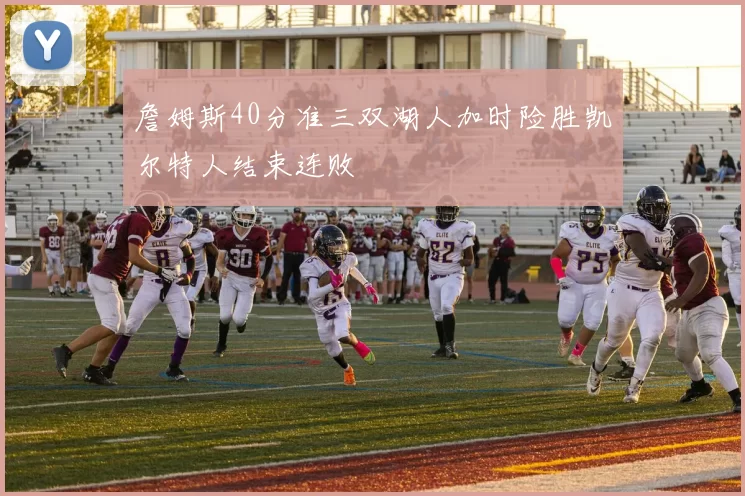 詹姆斯40分准三双湖人加时险胜凯尔特人结束连败