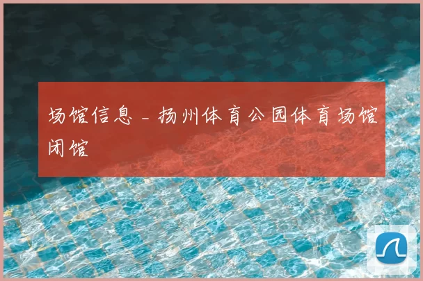 场馆信息 _ 扬州体育公园体育场馆闭馆