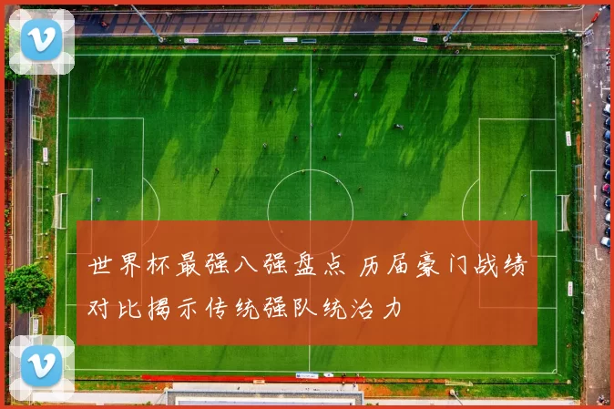 世界杯最强八强盘点 历届豪门战绩对比揭示传统强队统治力