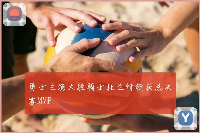 勇士主场大胜骑士杜兰特斩获总决赛MVP