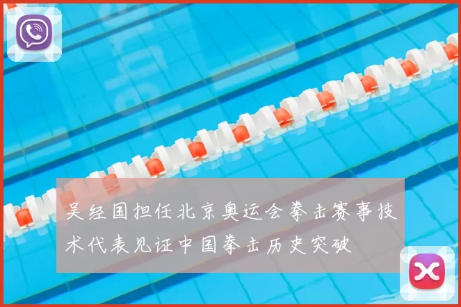 吴经国担任北京奥运会拳击赛事技术代表见证中国拳击历史突破