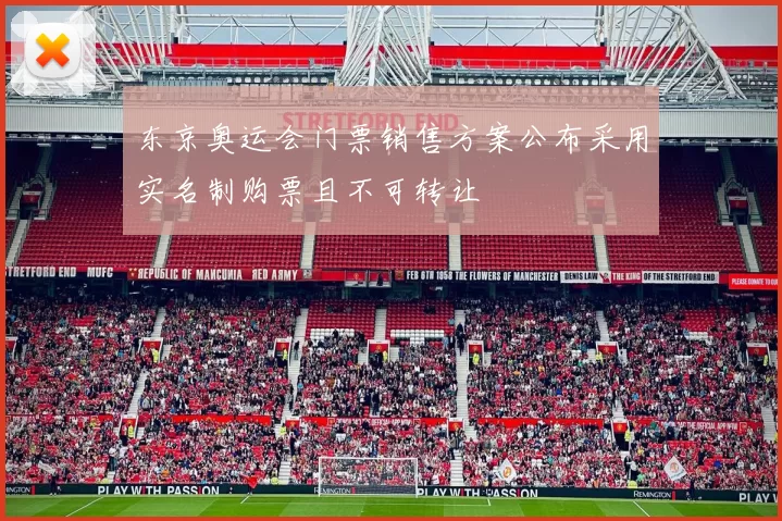 东京奥运会门票销售方案公布采用实名制购票且不可转让