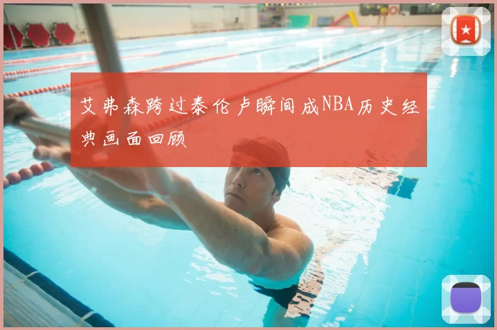 艾弗森跨过泰伦卢瞬间成NBA历史经典画面回顾