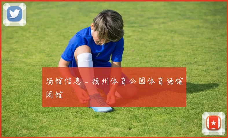 场馆信息 _ 扬州体育公园体育场馆闭馆