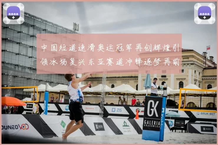 中国短道速滑奥运冠军再创辉煌引领冰场复兴东亚赛道冲锋逐梦再前