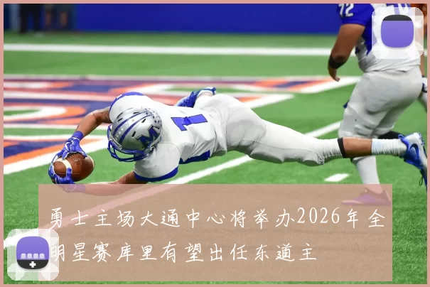 勇士主场大通中心将举办2026年全明星赛库里有望出任东道主