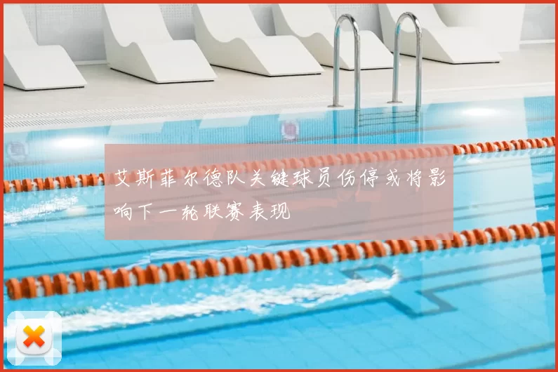 艾斯菲尔德队关键球员伤停或将影响下一轮联赛表现