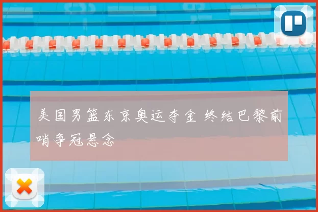 美国男篮东京奥运夺金 终结巴黎前哨争冠悬念