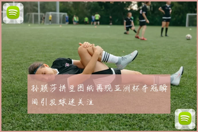 孙颖莎拼豆图纸再现亚洲杯夺冠瞬间引发球迷关注