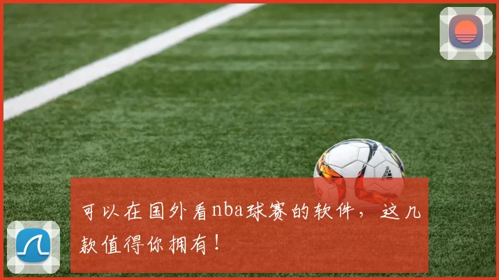 可以在国外看nba球赛的软件,这几款值得你拥有!