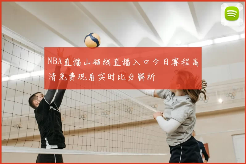 NBA直播山猫线直播入口今日赛程高清免费观看实时比分解析