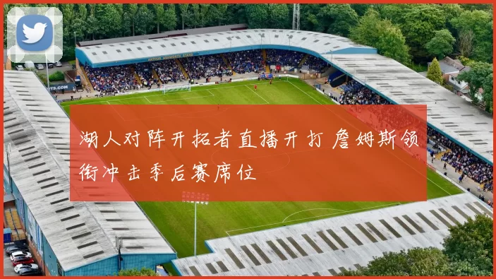 湖人对阵开拓者直播开打 詹姆斯领衔冲击季后赛席位