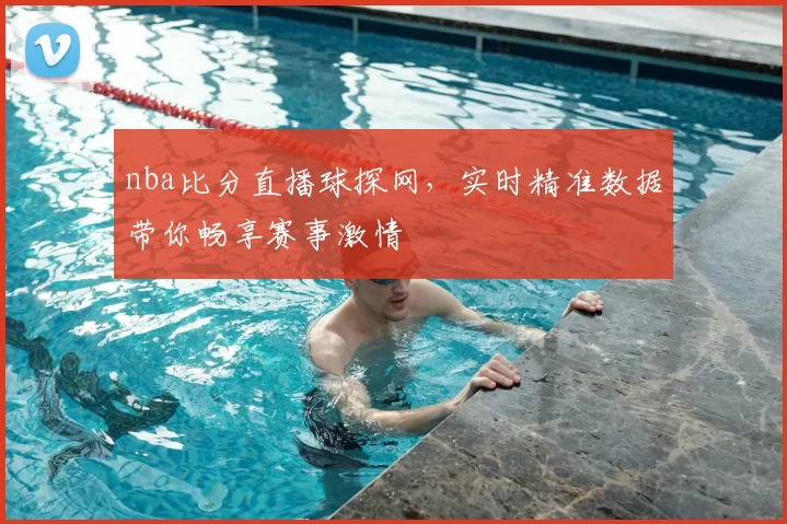 nba比分直播球探网,实时精准数据带你畅享赛事激情