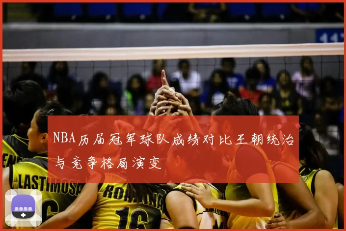 NBA历届冠军球队成绩对比王朝统治与竞争格局演变