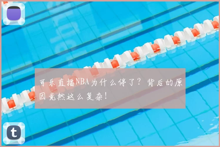 可乐直播NBA为什么停了?背后的原因竟然这么复杂!