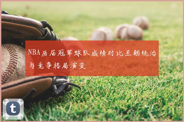 NBA历届冠军球队成绩对比王朝统治与竞争格局演变