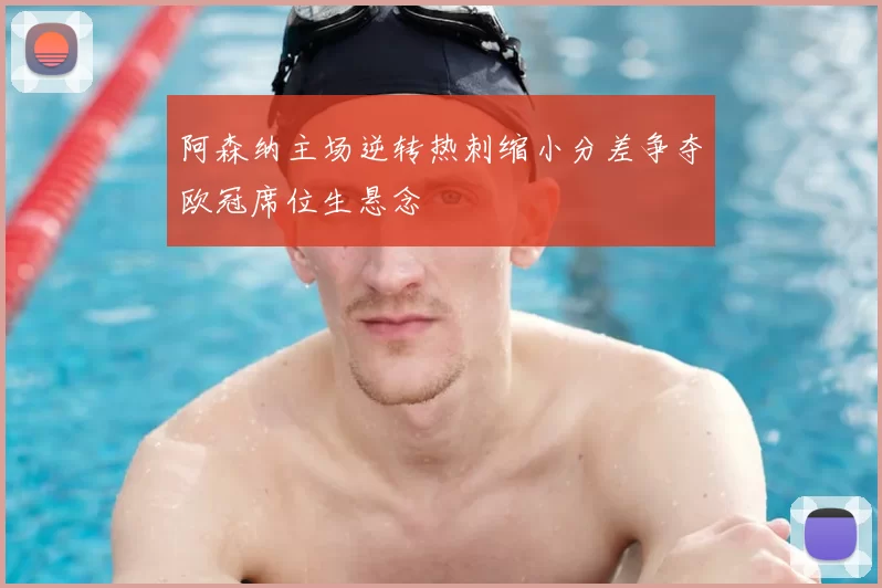 阿森纳主场逆转热刺缩小分差争夺欧冠席位生悬念