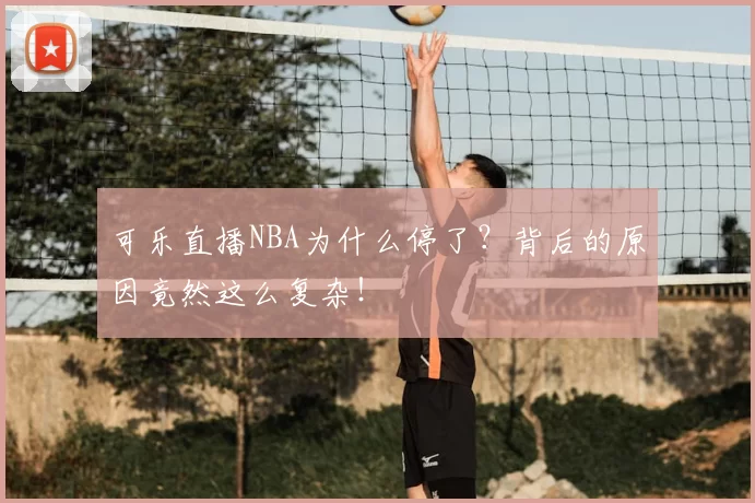 可乐直播NBA为什么停了?背后的原因竟然这么复杂!