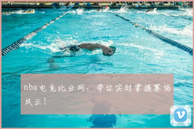 nba电竞比分网,带你实时掌握赛场风云!