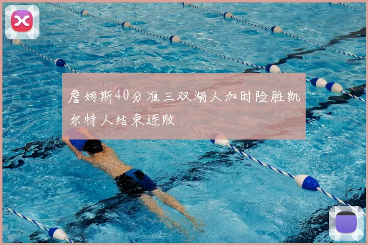 詹姆斯40分准三双湖人加时险胜凯尔特人结束连败