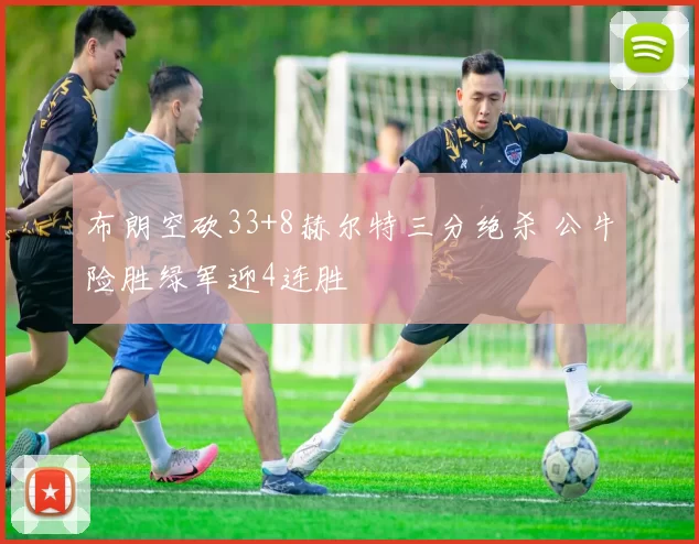 布朗空砍33+8赫尔特三分绝杀 公牛险胜绿军迎4连胜