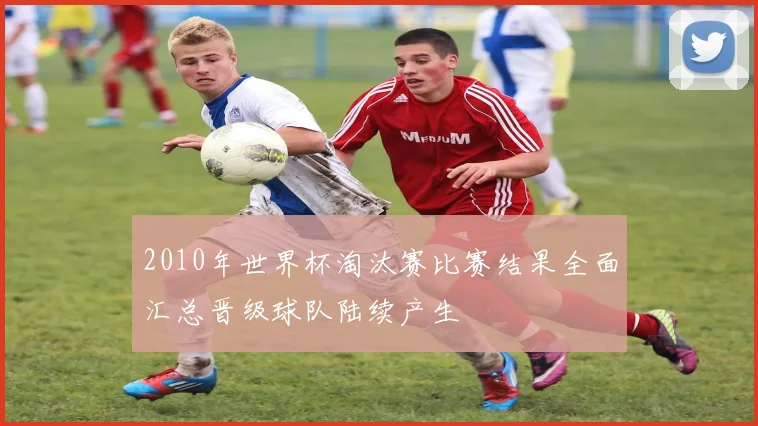 2010年世界杯淘汰赛比赛结果全面汇总晋级球队陆续产生