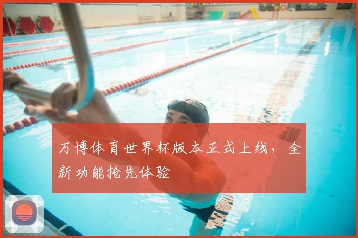 万博体育世界杯版本正式上线,全新功能抢先体验