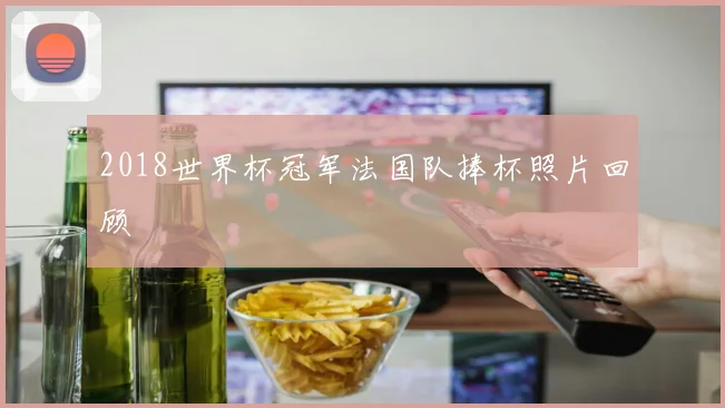 2018世界杯冠军法国队捧杯照片回顾