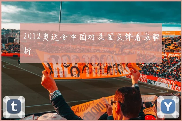 2012奥运会中国对美国交锋看点解析