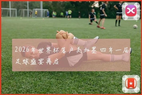 2026年世界杯落户美加墨 四年一届足球盛宴再启