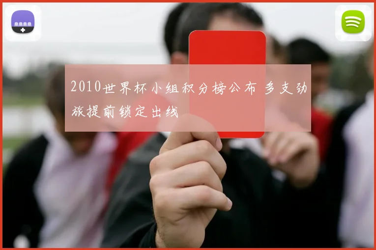 2010世界杯小组积分榜公布 多支劲旅提前锁定出线