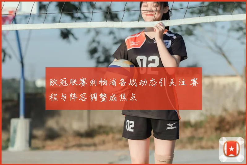 欧冠联赛利物浦备战动态引关注 赛程与阵容调整成焦点