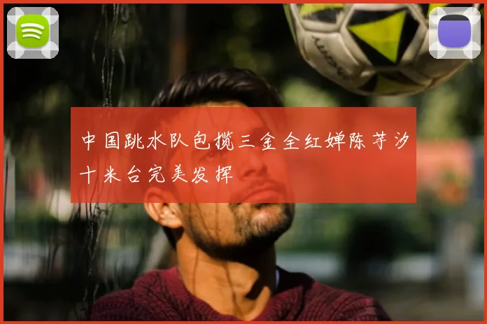 中国跳水队包揽三金全红婵陈芋汐十米台完美发挥