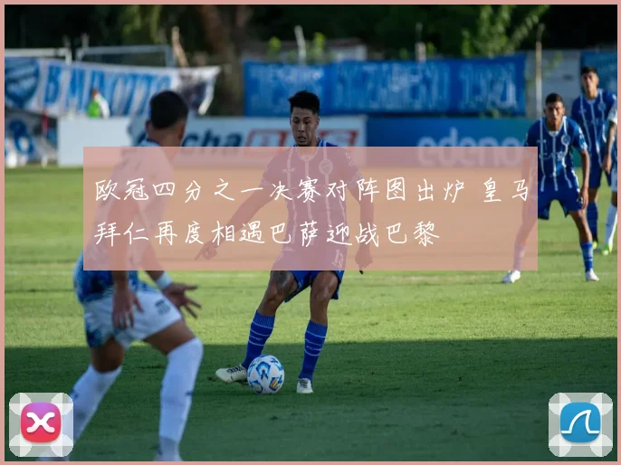 欧冠四分之一决赛对阵图出炉 皇马拜仁再度相遇巴萨迎战巴黎