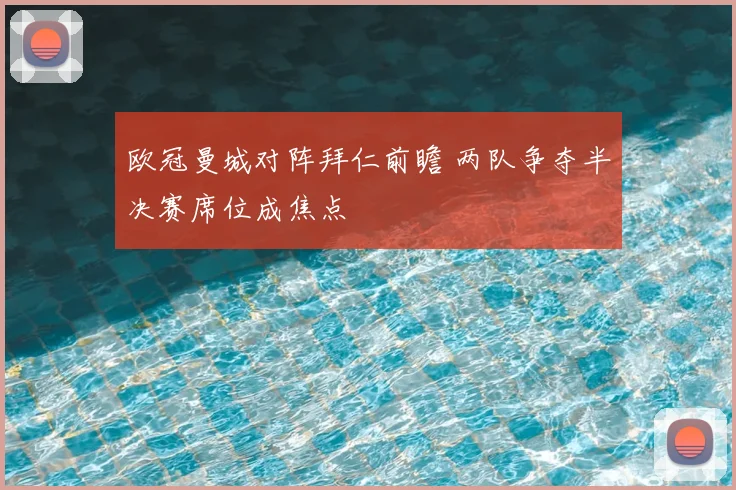 欧冠曼城对阵拜仁前瞻 两队争夺半决赛席位成焦点