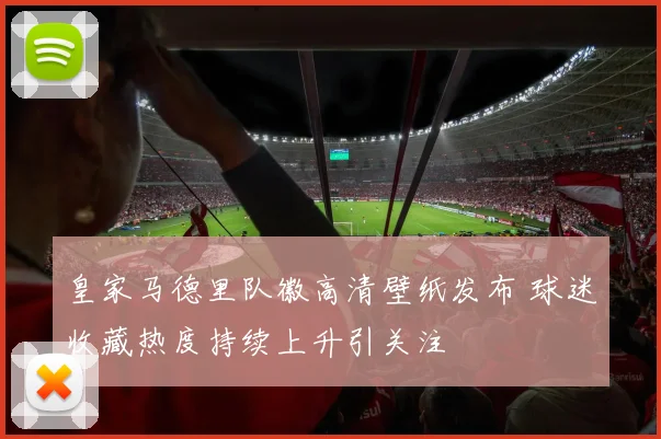 皇家马德里队徽高清壁纸发布 球迷收藏热度持续上升引关注