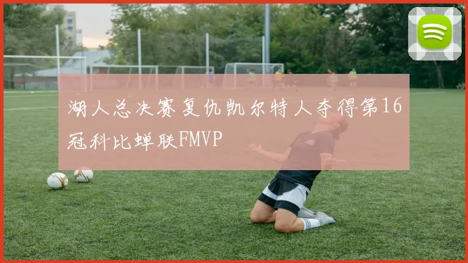 湖人总决赛复仇凯尔特人夺得第16冠科比蝉联FMVP