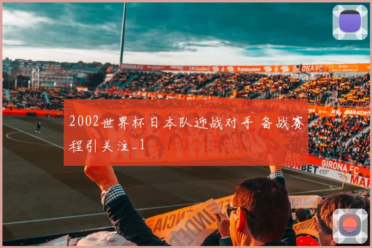 2002世界杯日本队迎战对手 备战赛程引关注_1