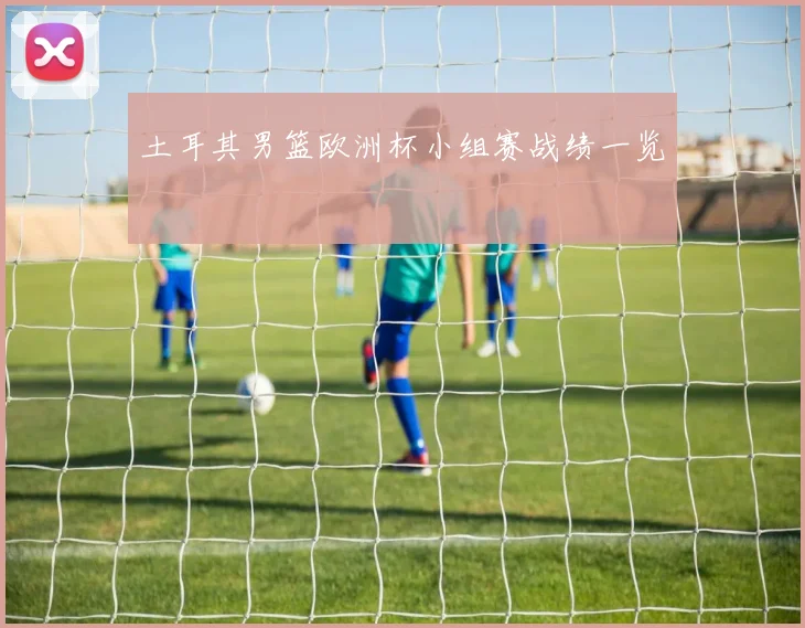 土耳其男篮欧洲杯小组赛战绩一览