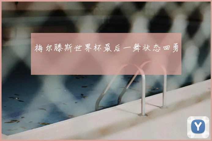 梅尔滕斯世界杯最后一舞状态回勇